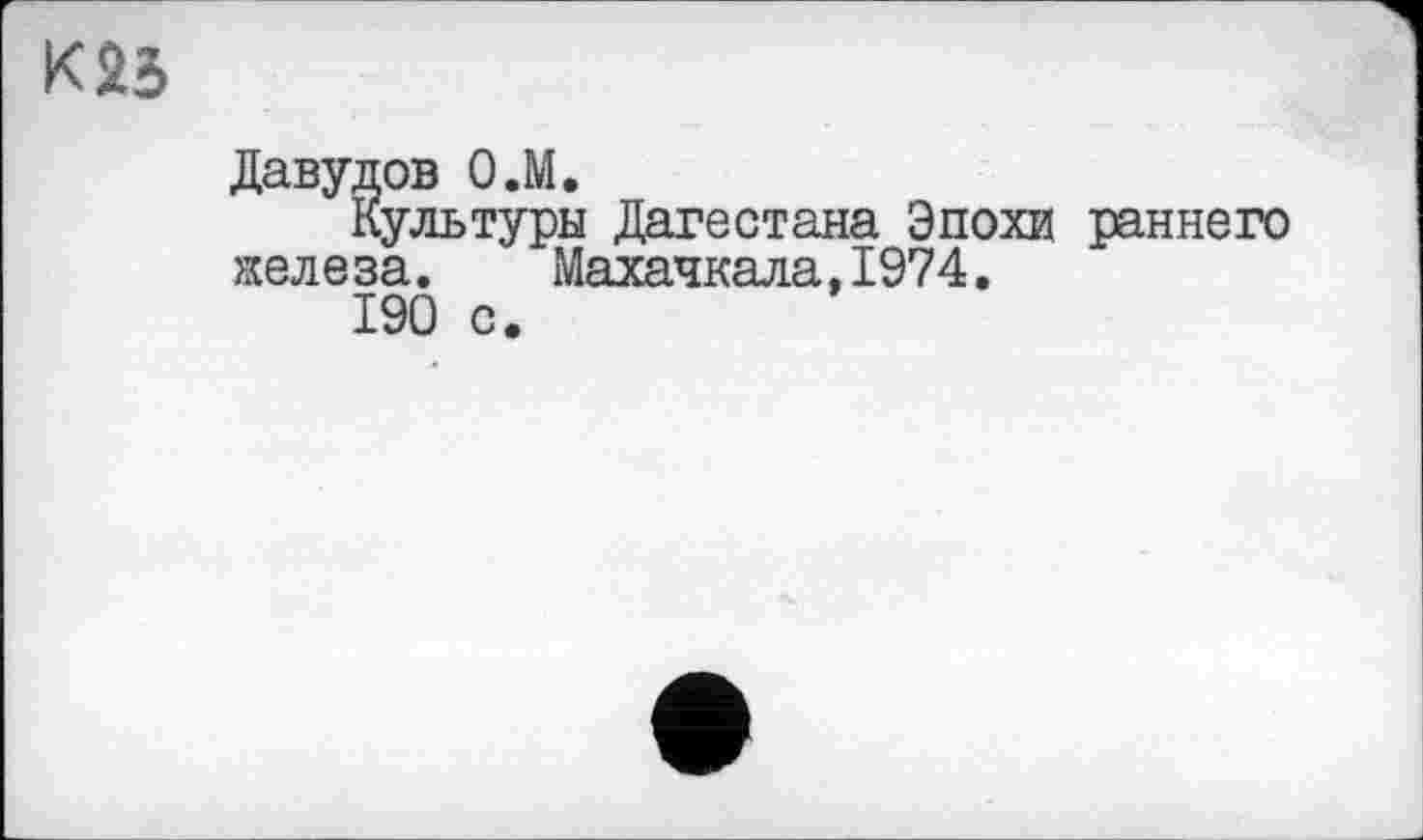 ﻿Давудов О.М.
Культуры Дагестана Эпохи раннего желе за.	Махачкала,1974.
190 с.